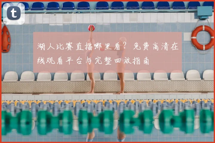 湖人比赛直播哪里看?免费高清在线观看平台与完整回放指南